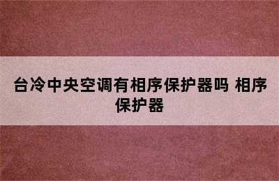 台冷中央空调有相序保护器吗 相序保护器